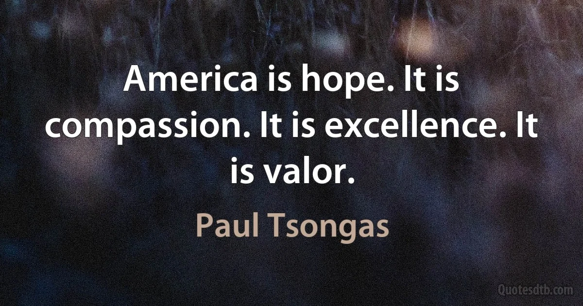 America is hope. It is compassion. It is excellence. It is valor. (Paul Tsongas)