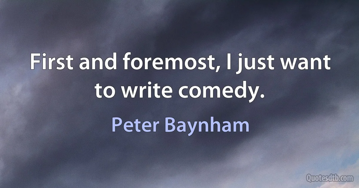 First and foremost, I just want to write comedy. (Peter Baynham)