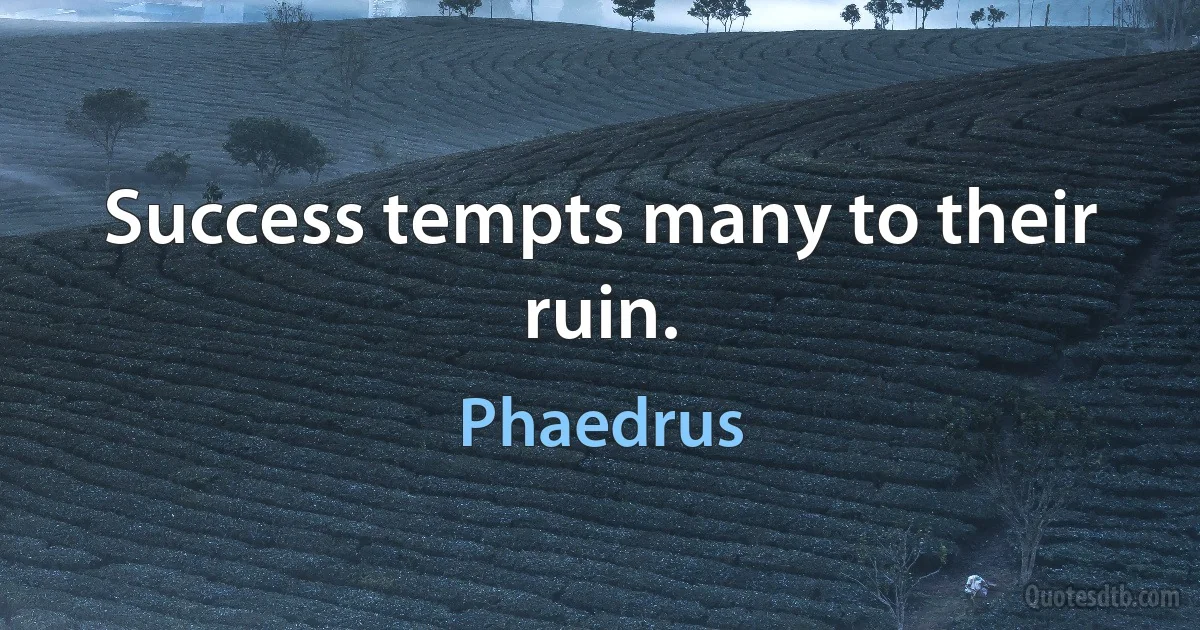 Success tempts many to their ruin. (Phaedrus)