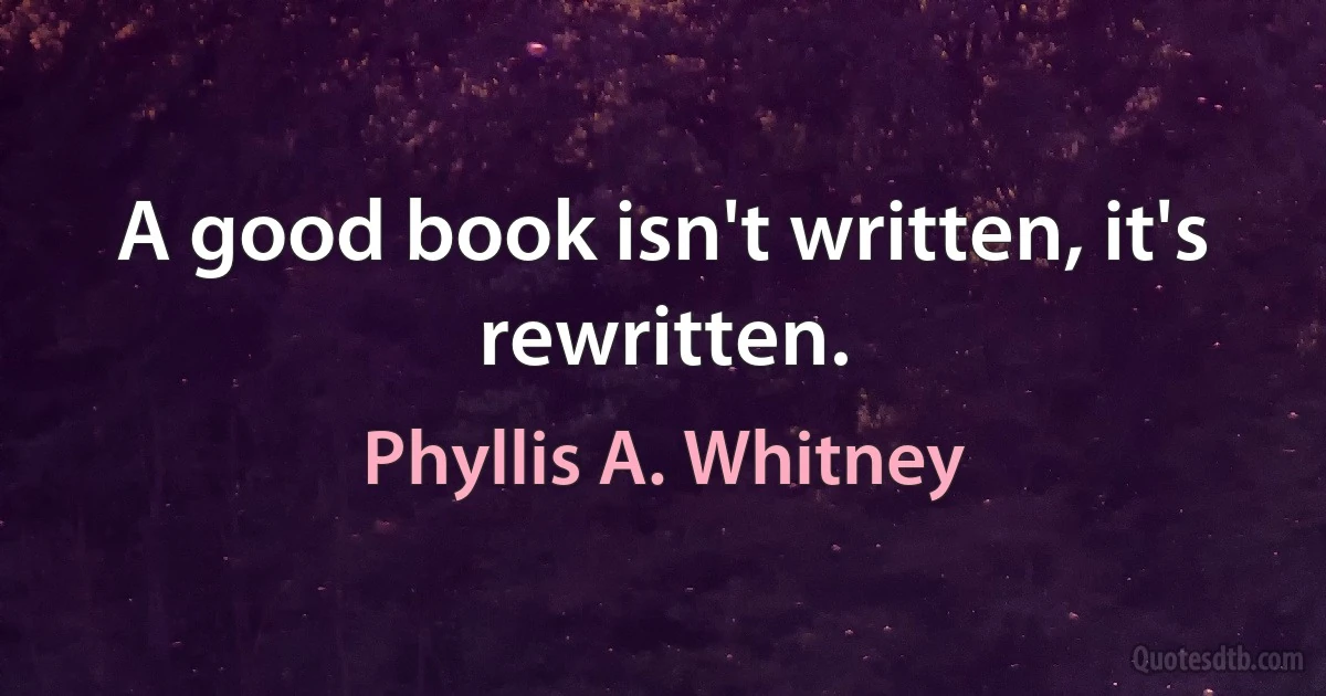 A good book isn't written, it's rewritten. (Phyllis A. Whitney)