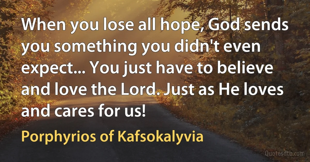 When you lose all hope, God sends you something you didn't even expect... You just have to believe and love the Lord. Just as He loves and cares for us! (Porphyrios of Kafsokalyvia)