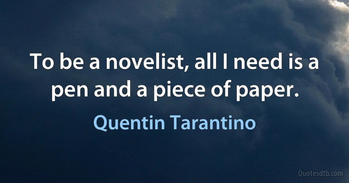 To be a novelist, all I need is a pen and a piece of paper. (Quentin Tarantino)