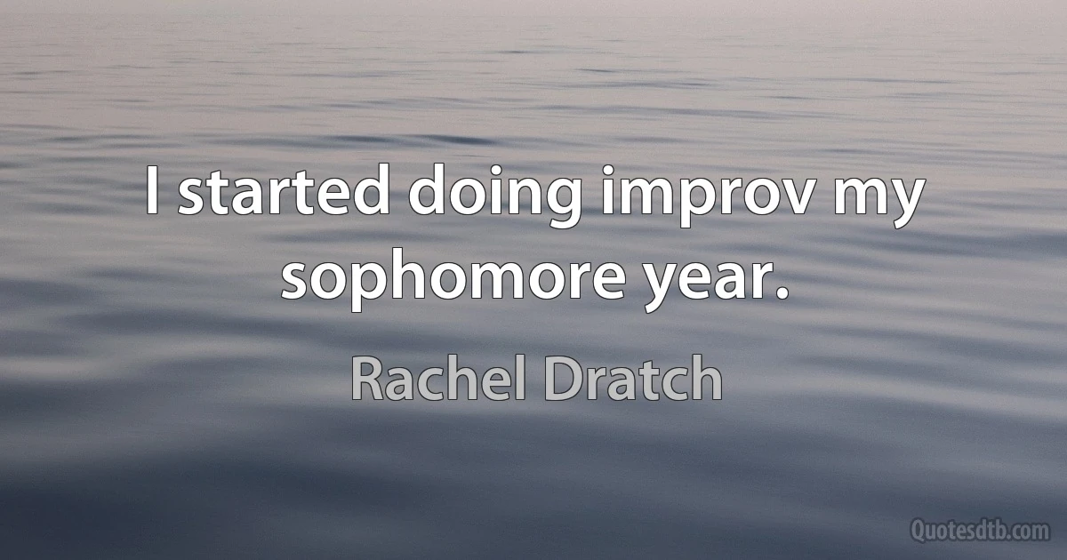 I started doing improv my sophomore year. (Rachel Dratch)