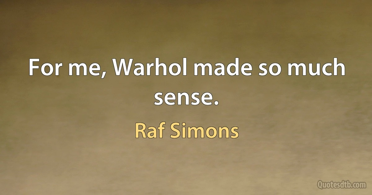 For me, Warhol made so much sense. (Raf Simons)