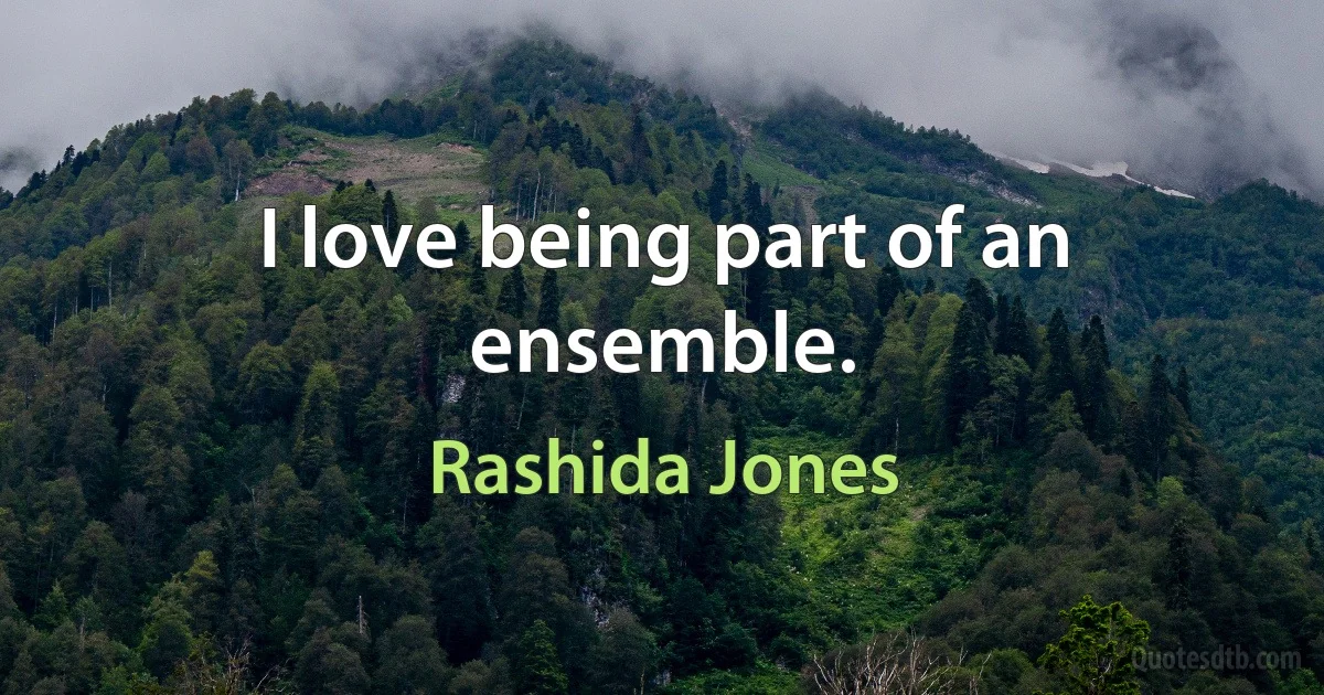 I love being part of an ensemble. (Rashida Jones)