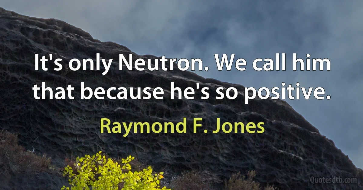 It's only Neutron. We call him that because he's so positive. (Raymond F. Jones)