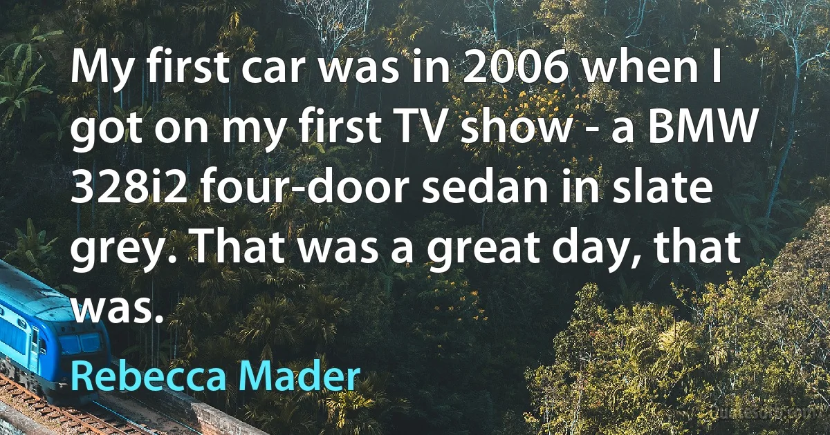 My first car was in 2006 when I got on my first TV show - a BMW 328i2 four-door sedan in slate grey. That was a great day, that was. (Rebecca Mader)