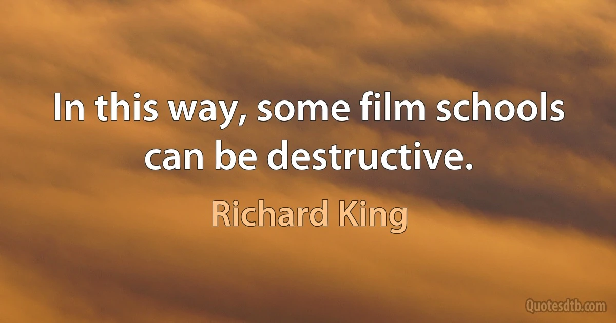 In this way, some film schools can be destructive. (Richard King)