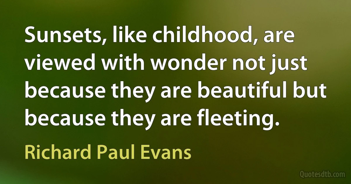 Sunsets, like childhood, are viewed with wonder not just because they are beautiful but because they are fleeting. (Richard Paul Evans)