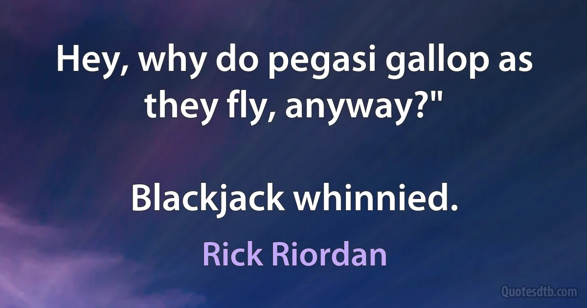 Hey, why do pegasi gallop as they fly, anyway?"

Blackjack whinnied. (Rick Riordan)