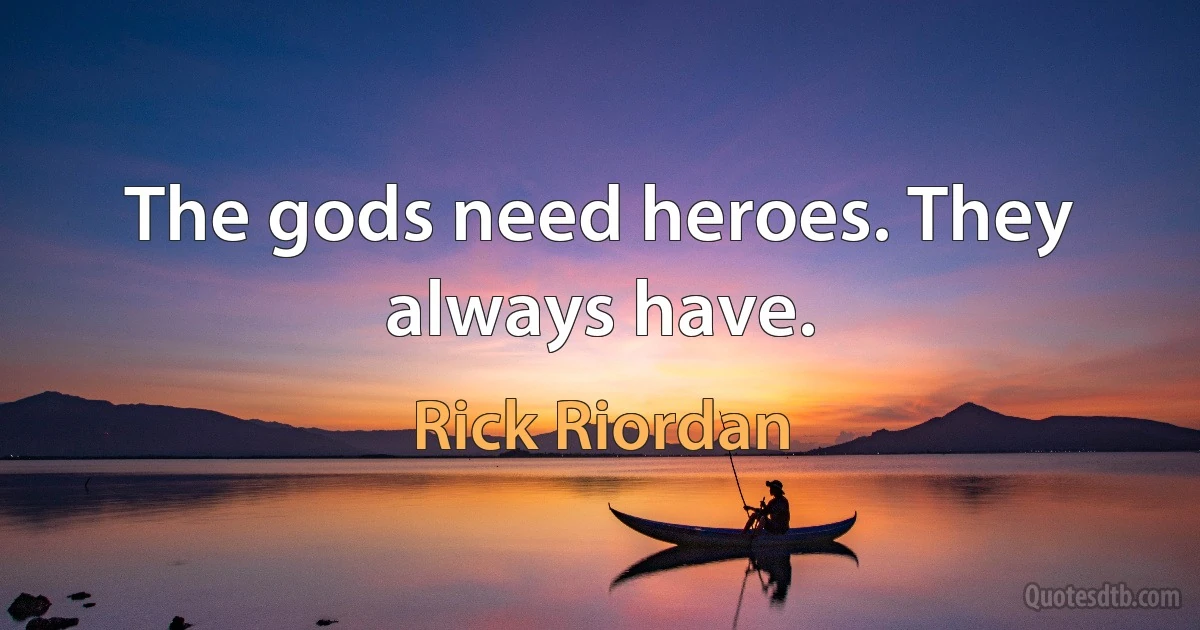 The gods need heroes. They always have. (Rick Riordan)