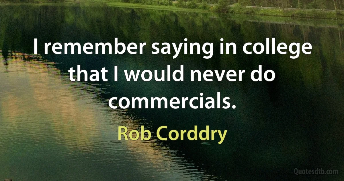 I remember saying in college that I would never do commercials. (Rob Corddry)