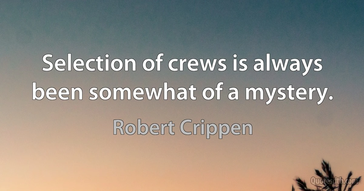 Selection of crews is always been somewhat of a mystery. (Robert Crippen)