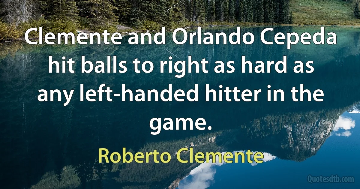 Clemente and Orlando Cepeda hit balls to right as hard as any left-handed hitter in the game. (Roberto Clemente)