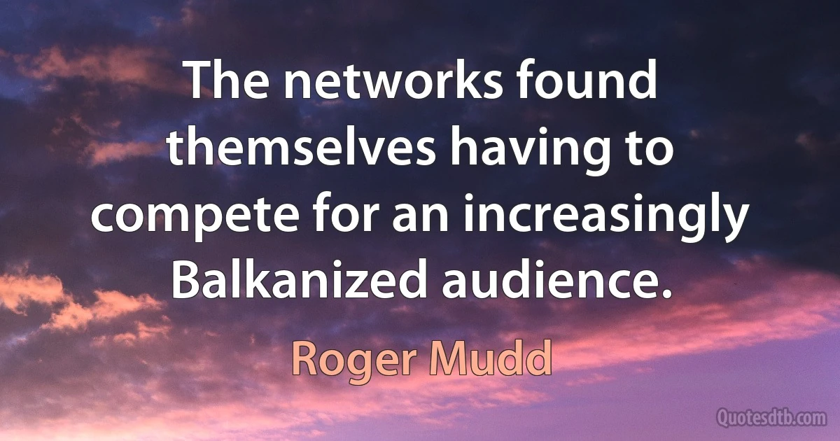 The networks found themselves having to compete for an increasingly Balkanized audience. (Roger Mudd)