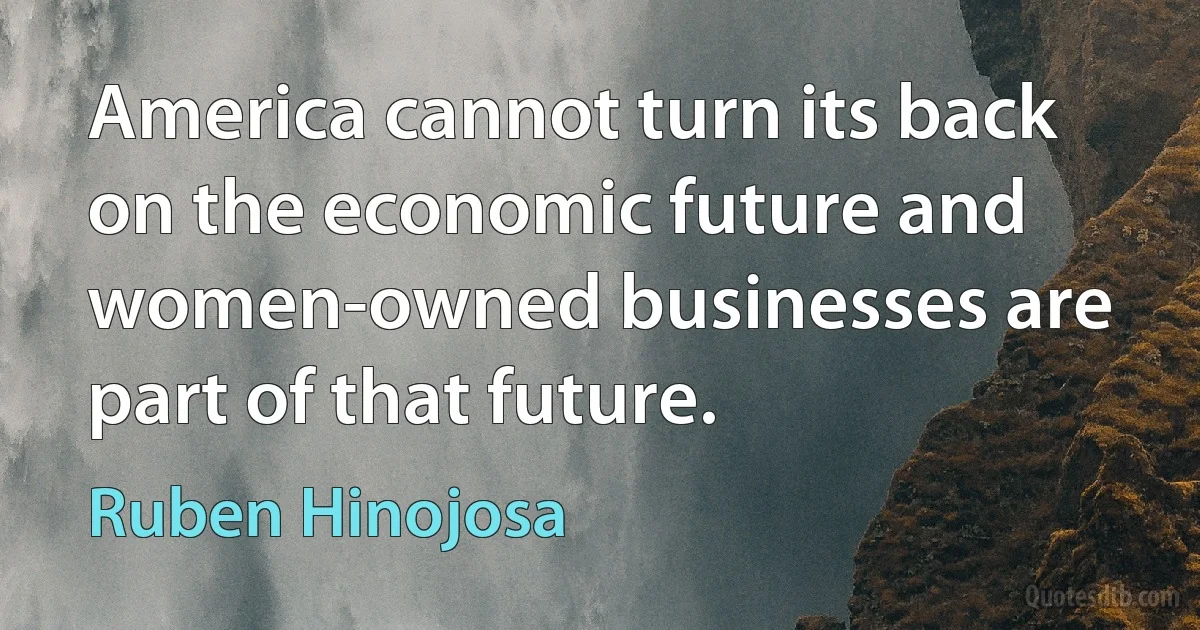 America cannot turn its back on the economic future and women-owned businesses are part of that future. (Ruben Hinojosa)