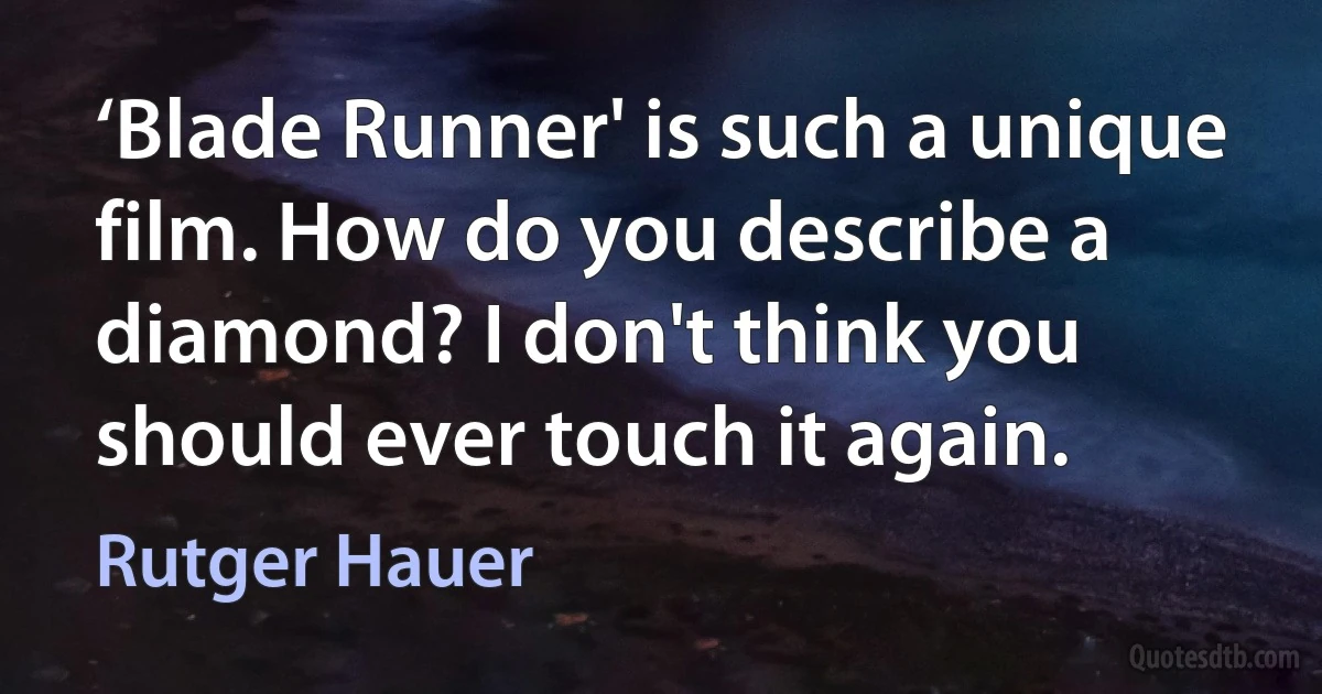 ‘Blade Runner' is such a unique film. How do you describe a diamond? I don't think you should ever touch it again. (Rutger Hauer)