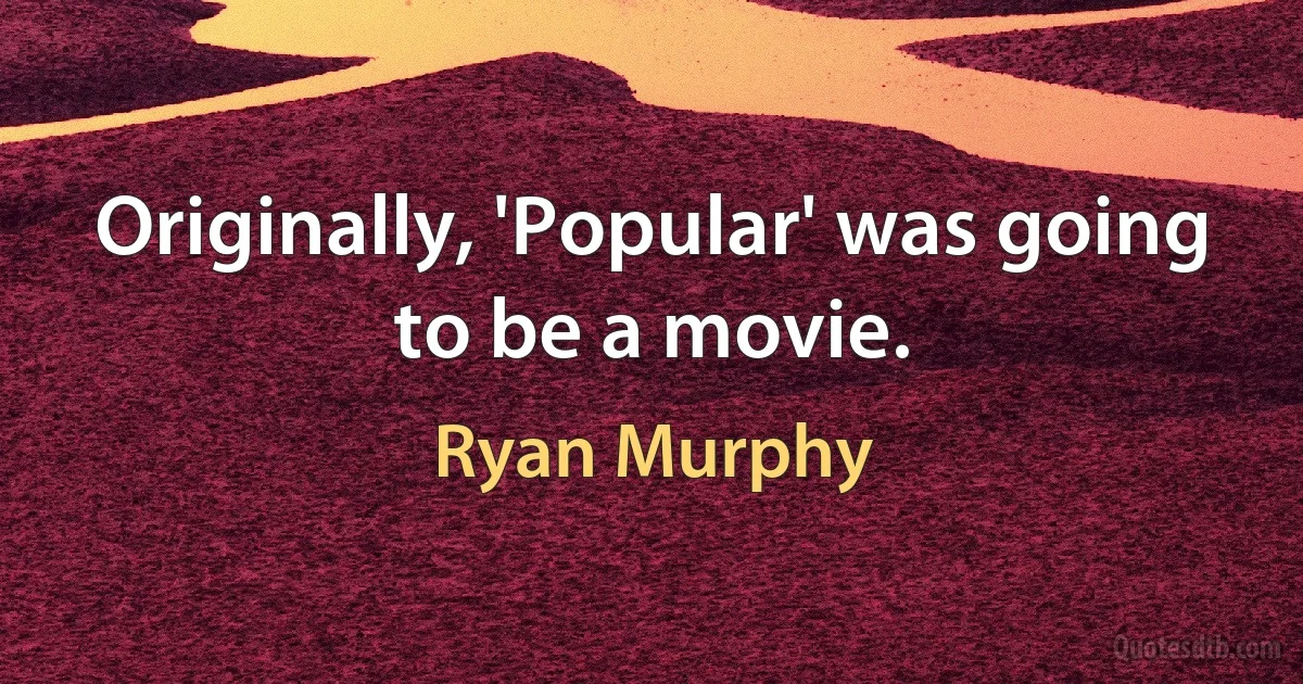 Originally, 'Popular' was going to be a movie. (Ryan Murphy)