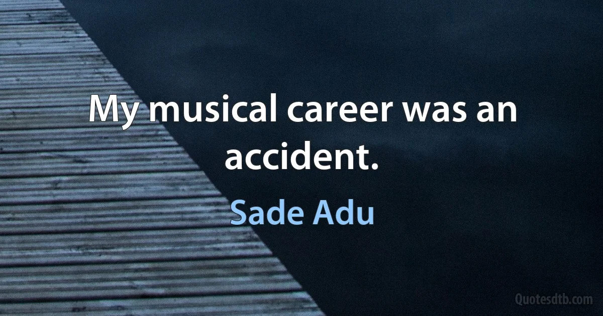 My musical career was an accident. (Sade Adu)