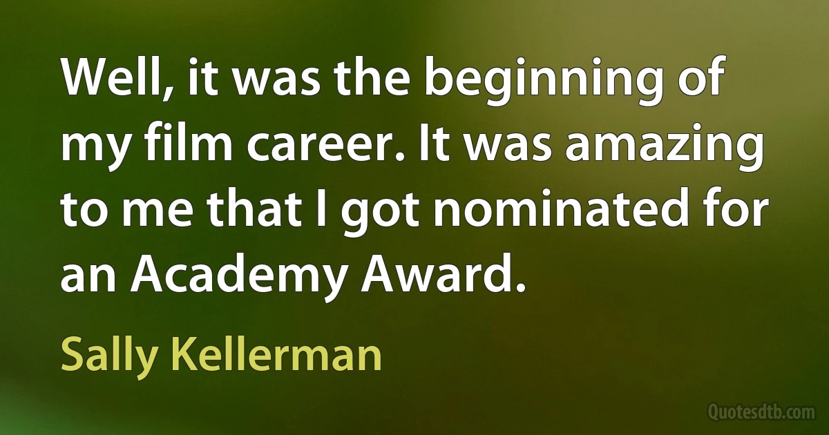 Well, it was the beginning of my film career. It was amazing to me that I got nominated for an Academy Award. (Sally Kellerman)