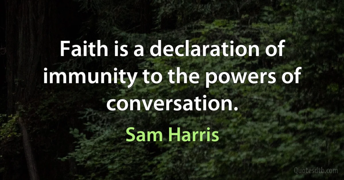 Faith is a declaration of immunity to the powers of conversation. (Sam Harris)