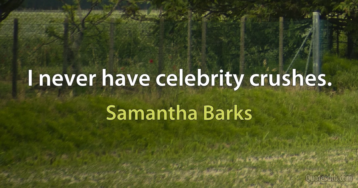 I never have celebrity crushes. (Samantha Barks)