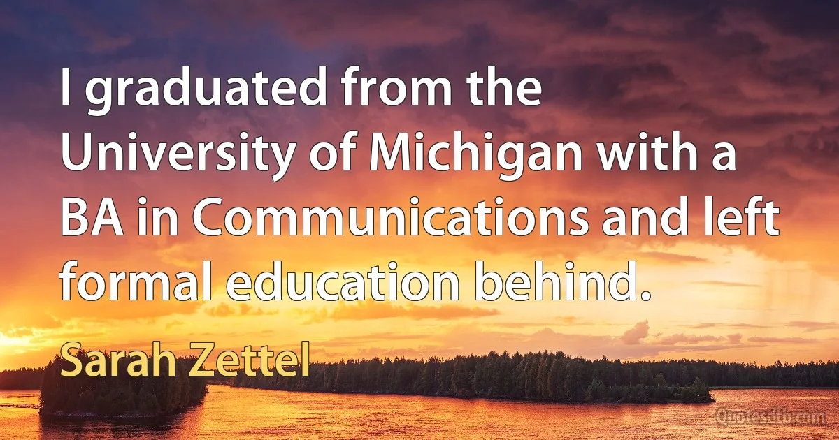 I graduated from the University of Michigan with a BA in Communications and left formal education behind. (Sarah Zettel)