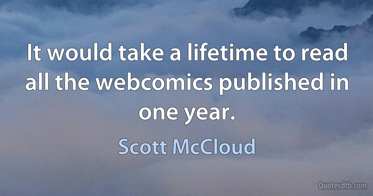 It would take a lifetime to read all the webcomics published in one year. (Scott McCloud)