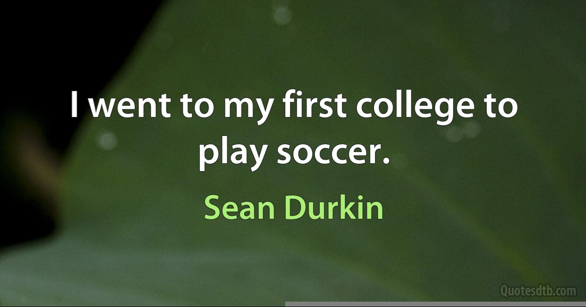 I went to my first college to play soccer. (Sean Durkin)