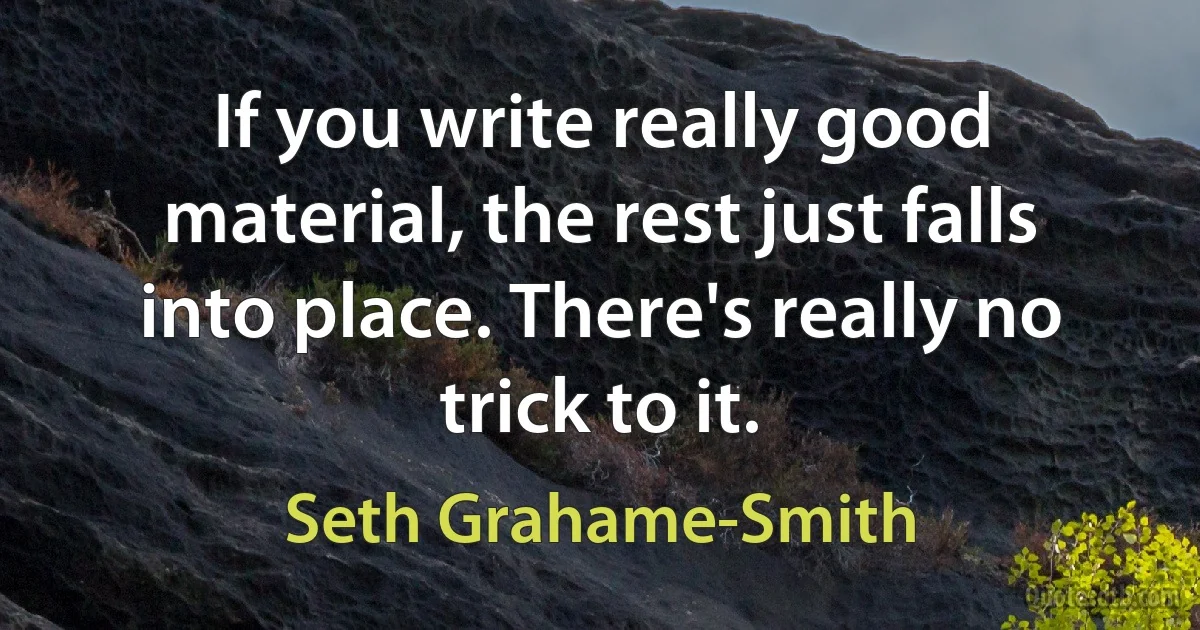 If you write really good material, the rest just falls into place. There's really no trick to it. (Seth Grahame-Smith)