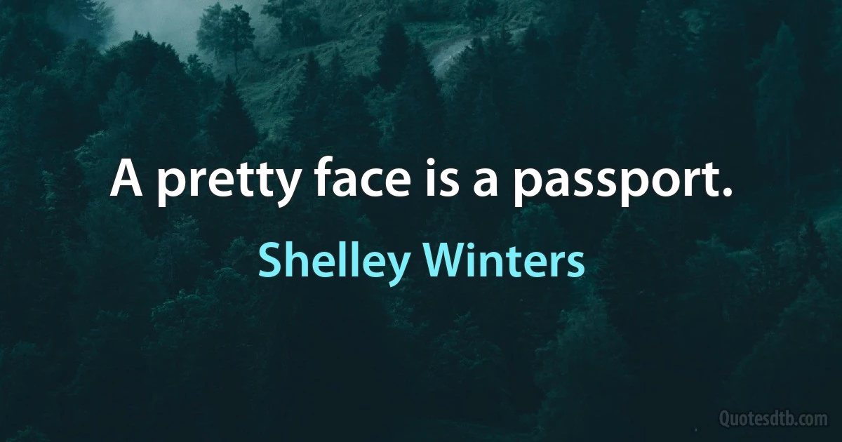 A pretty face is a passport. (Shelley Winters)