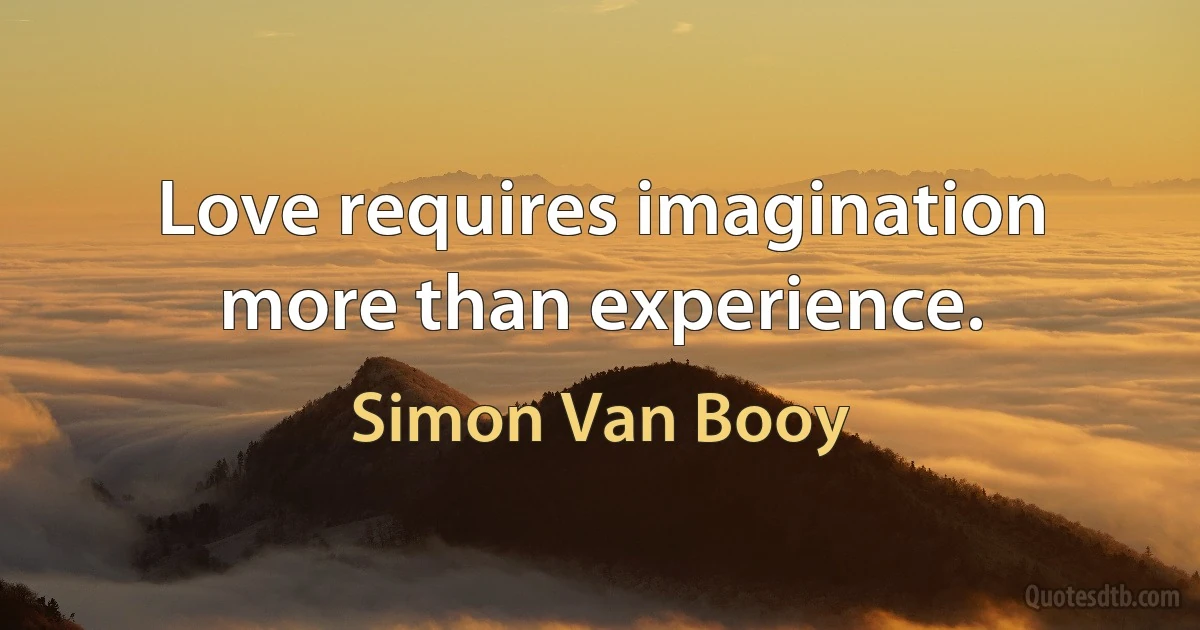 Love requires imagination more than experience. (Simon Van Booy)