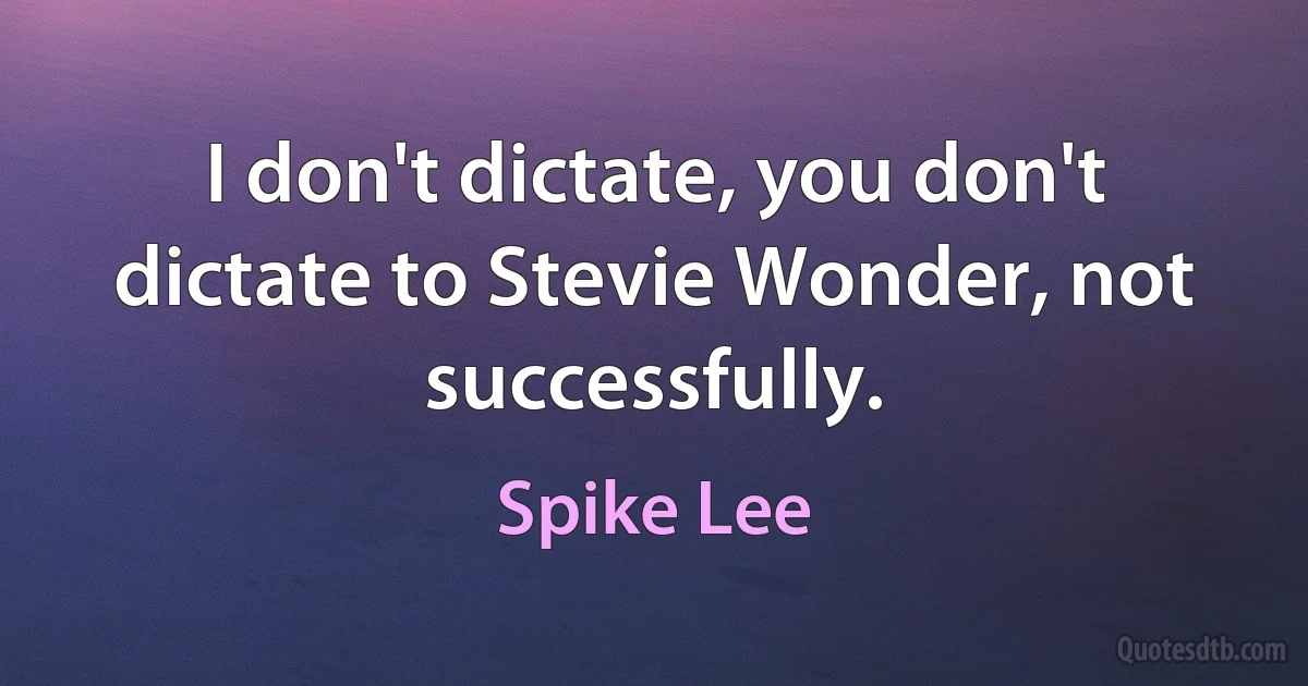 I don't dictate, you don't dictate to Stevie Wonder, not successfully. (Spike Lee)