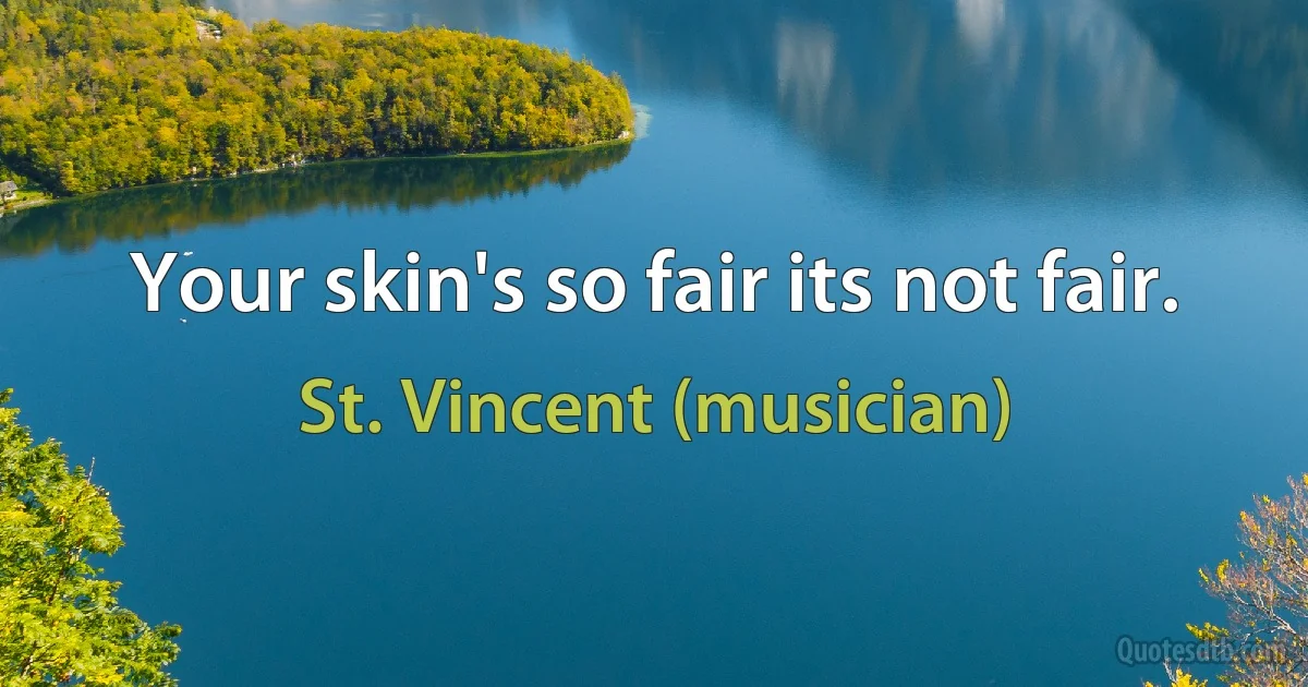 Your skin's so fair its not fair. (St. Vincent (musician))