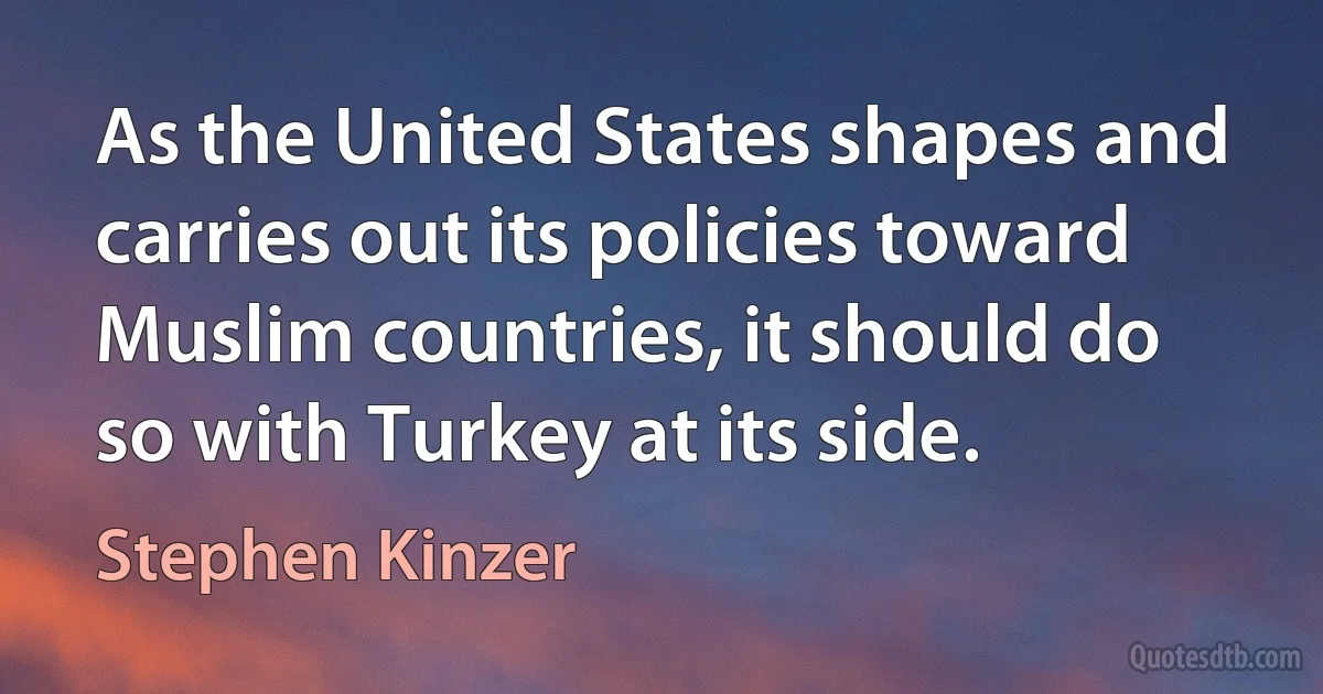 As the United States shapes and carries out its policies toward Muslim countries, it should do so with Turkey at its side. (Stephen Kinzer)