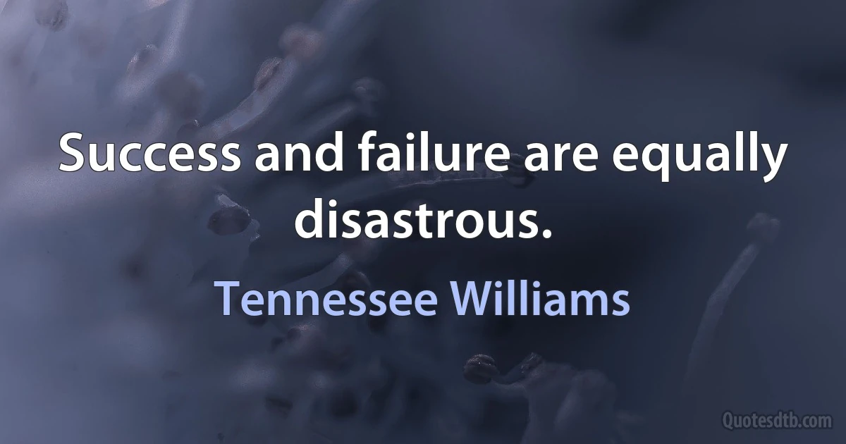 Success and failure are equally disastrous. (Tennessee Williams)