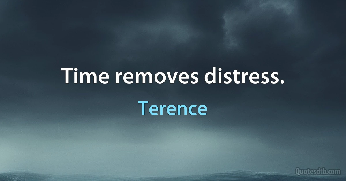 Time removes distress. (Terence)