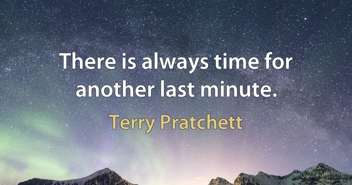 There is always time for another last minute. (Terry Pratchett)