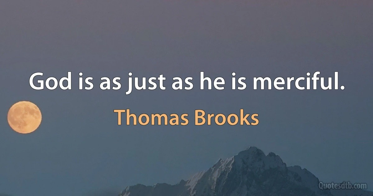 God is as just as he is merciful. (Thomas Brooks)