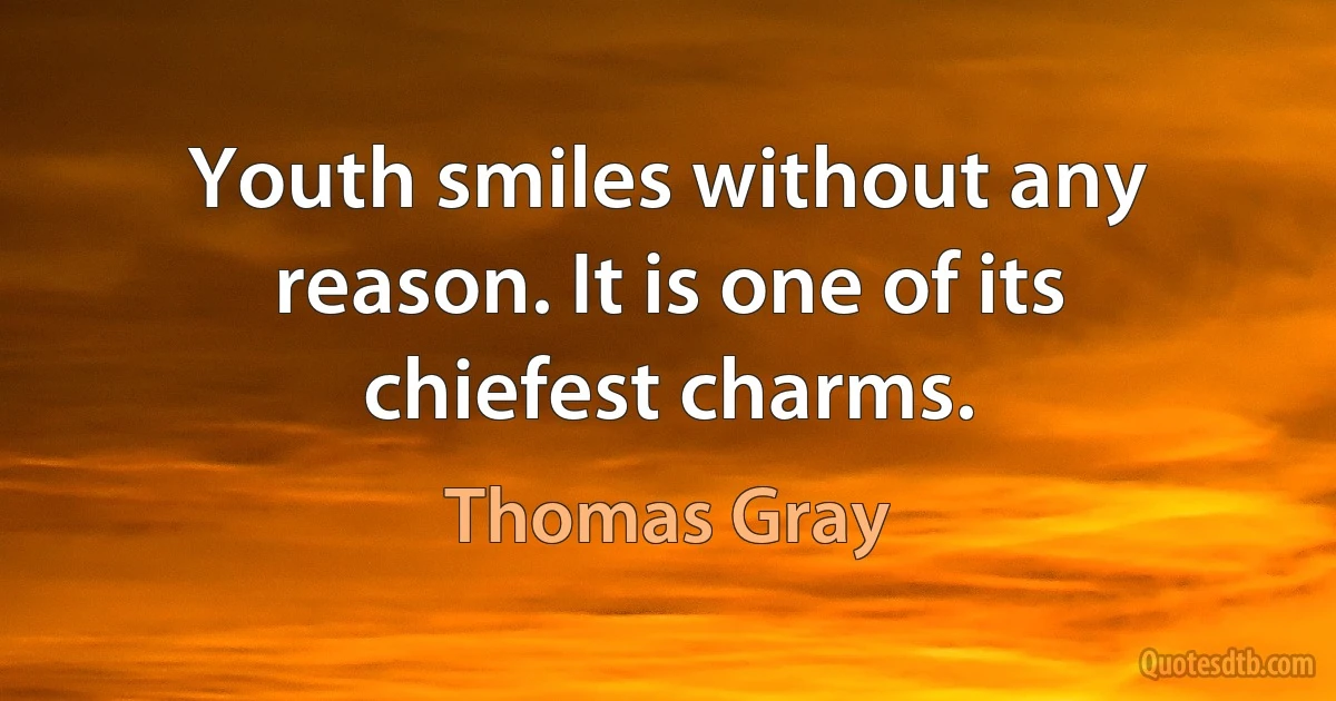 Youth smiles without any reason. It is one of its chiefest charms. (Thomas Gray)