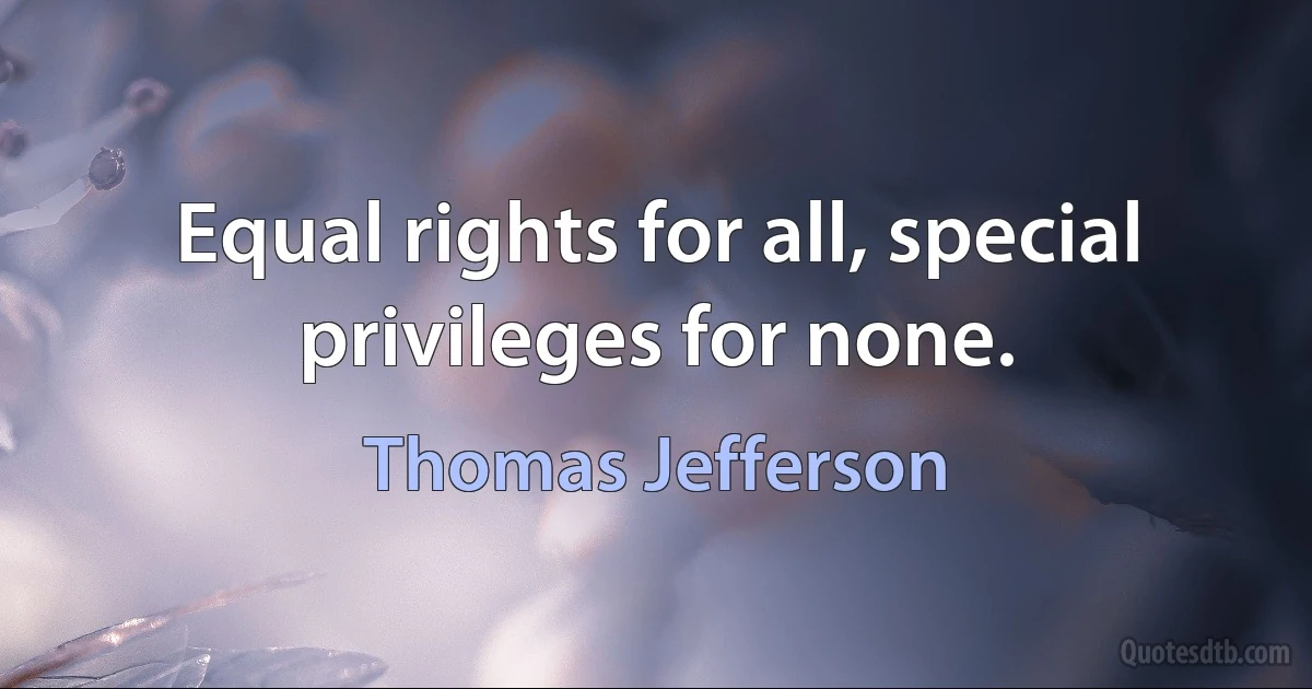 Equal rights for all, special privileges for none. (Thomas Jefferson)