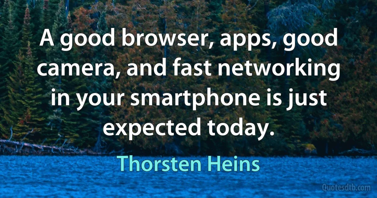 A good browser, apps, good camera, and fast networking in your smartphone is just expected today. (Thorsten Heins)