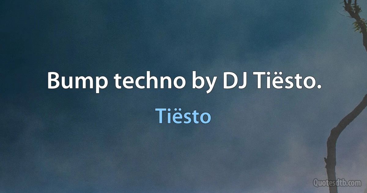 Bump techno by DJ Tiësto. (Tiësto)