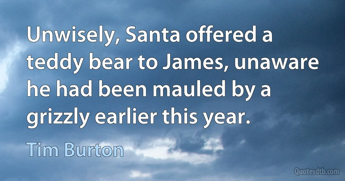 Unwisely, Santa offered a teddy bear to James, unaware
he had been mauled by a grizzly earlier this year. (Tim Burton)