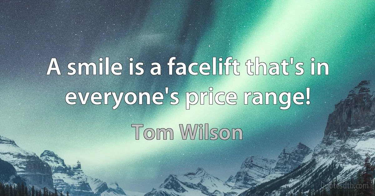 A smile is a facelift that's in everyone's price range! (Tom Wilson)