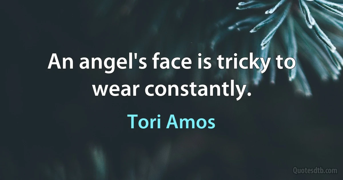 An angel's face is tricky to wear constantly. (Tori Amos)