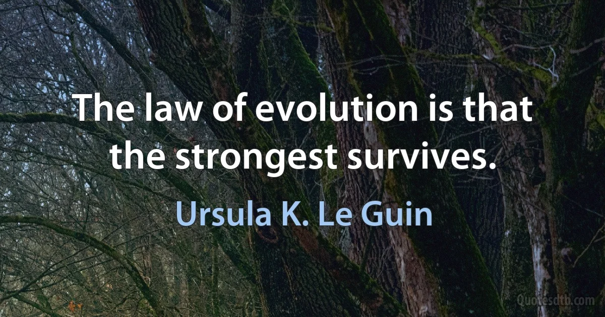 The law of evolution is that the strongest survives. (Ursula K. Le Guin)