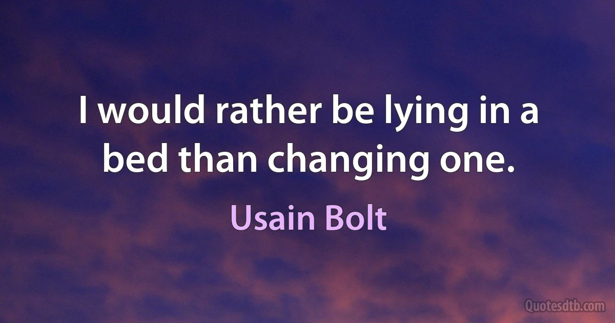 I would rather be lying in a bed than changing one. (Usain Bolt)