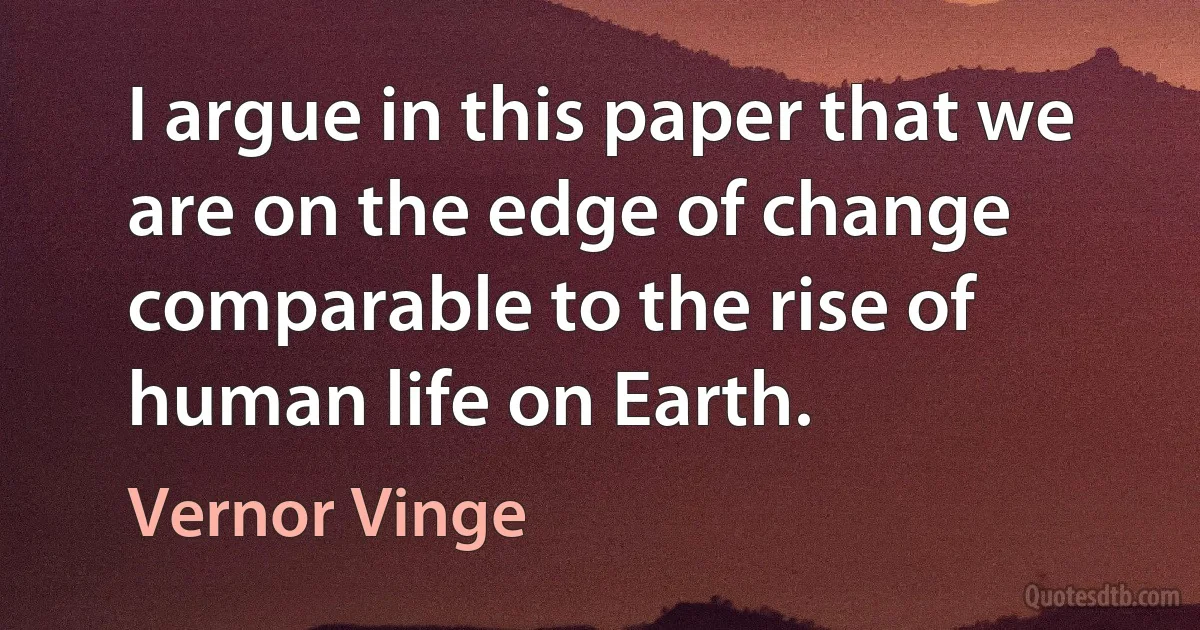 I argue in this paper that we are on the edge of change comparable to the rise of human life on Earth. (Vernor Vinge)