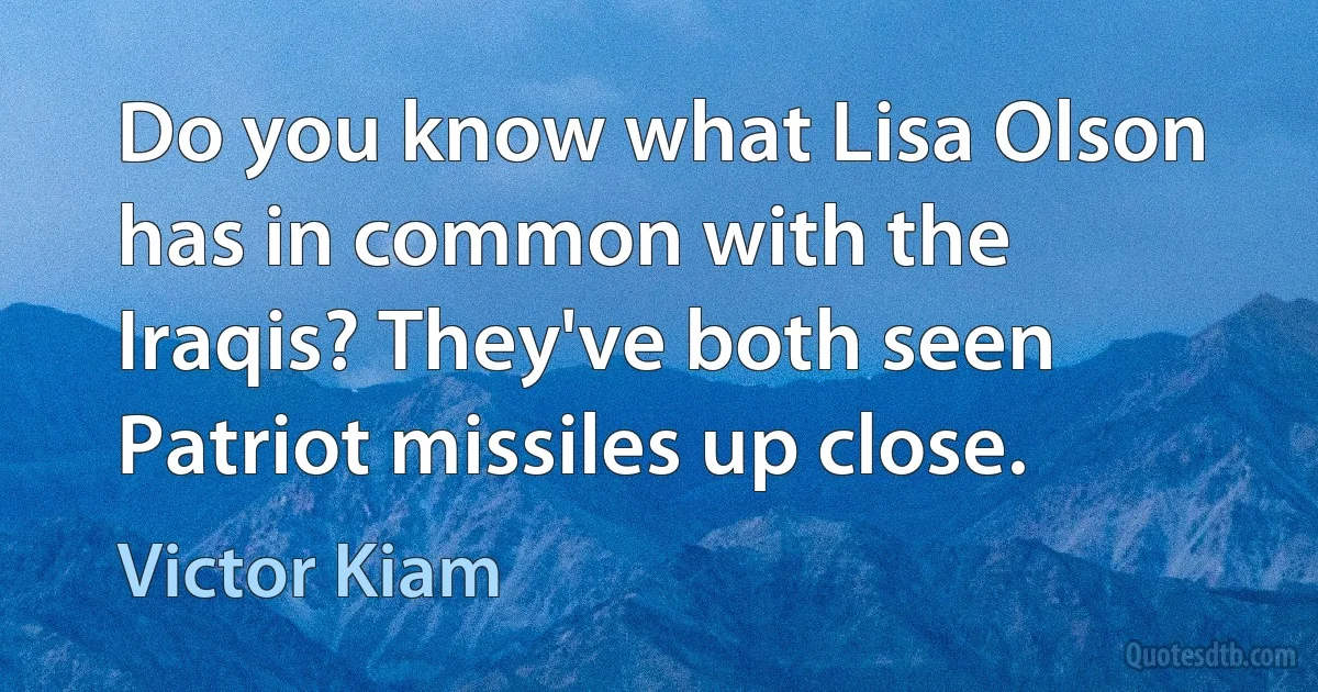 Do you know what Lisa Olson has in common with the Iraqis? They've both seen Patriot missiles up close. (Victor Kiam)